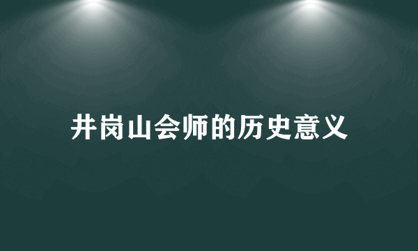 井岗山会师的历史意义