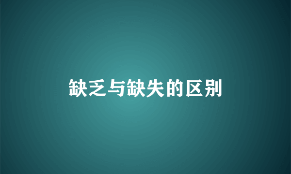 缺乏与缺失的区别