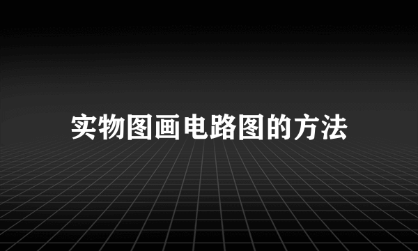 实物图画电路图的方法