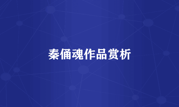 秦俑魂作品赏析