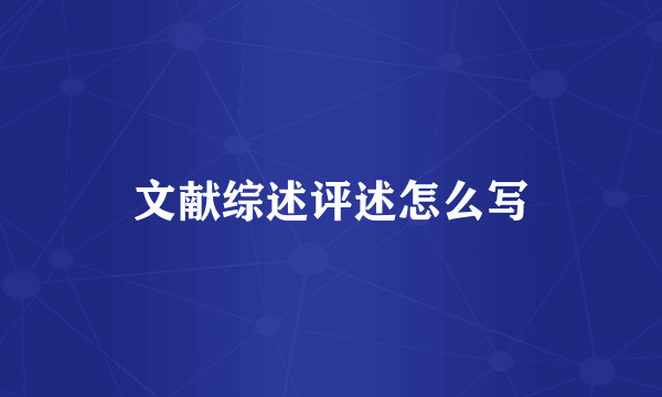 文献综述评述怎么写