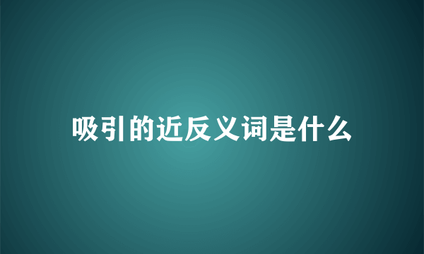 吸引的近反义词是什么