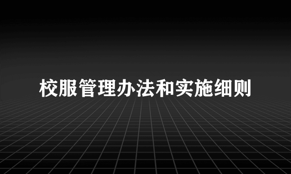 校服管理办法和实施细则