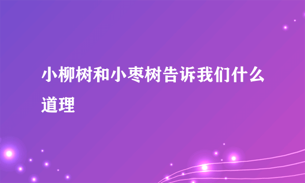 小柳树和小枣树告诉我们什么道理