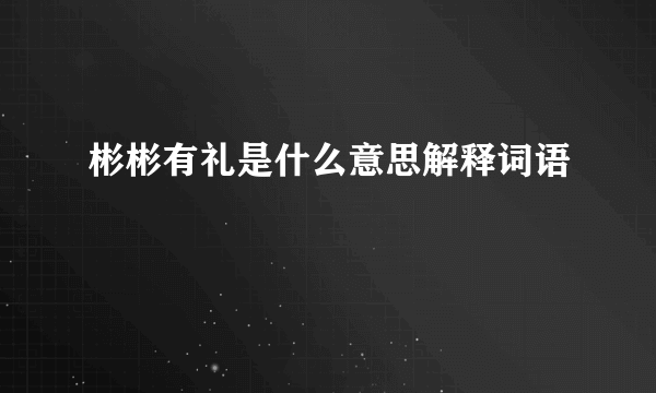 彬彬有礼是什么意思解释词语