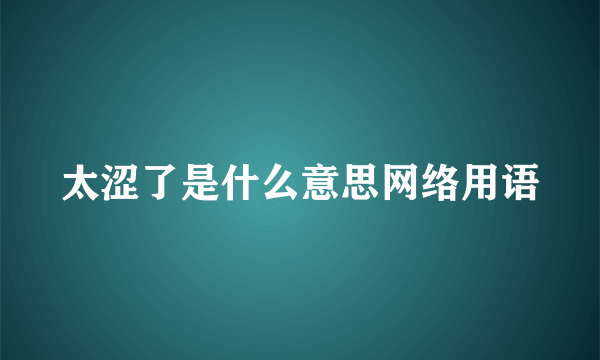 太涩了是什么意思网络用语