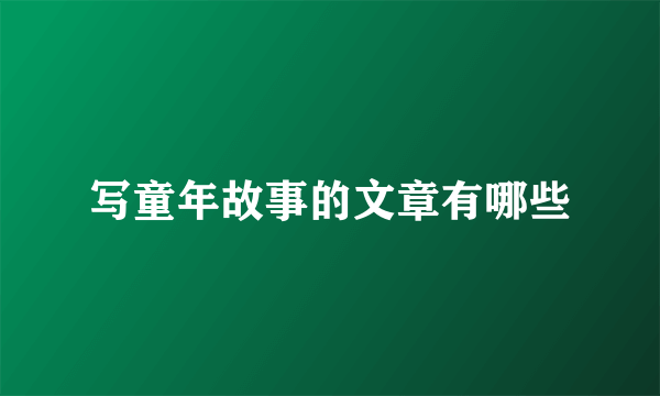 写童年故事的文章有哪些