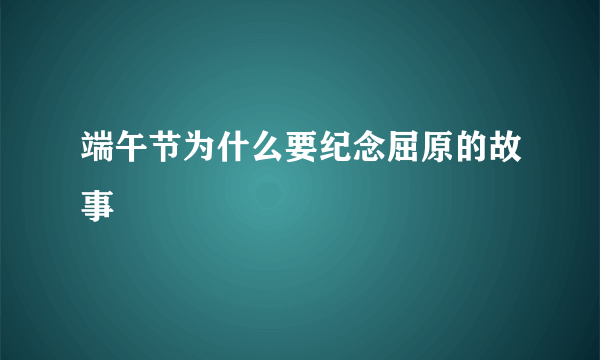 端午节为什么要纪念屈原的故事