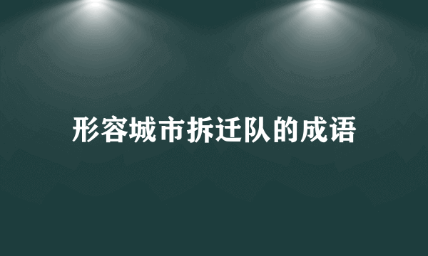 形容城市拆迁队的成语