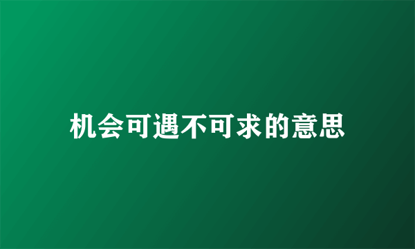 机会可遇不可求的意思
