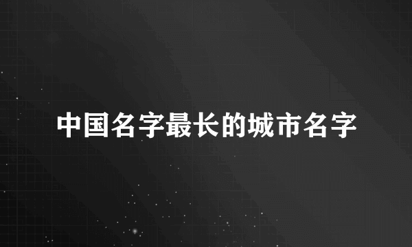 中国名字最长的城市名字
