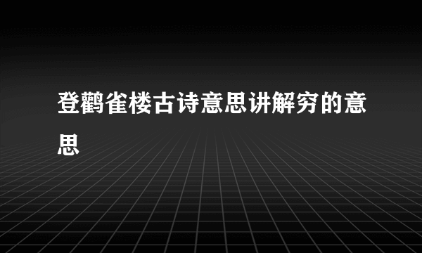 登鹳雀楼古诗意思讲解穷的意思