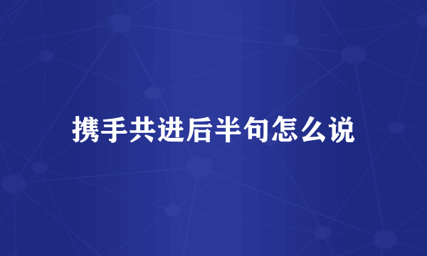 携手共进后半句怎么说