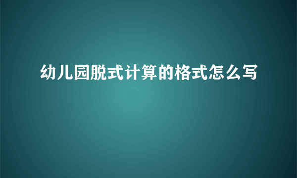 幼儿园脱式计算的格式怎么写