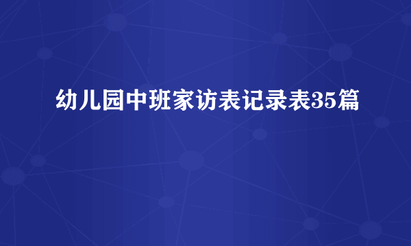 幼儿园中班家访表记录表35篇