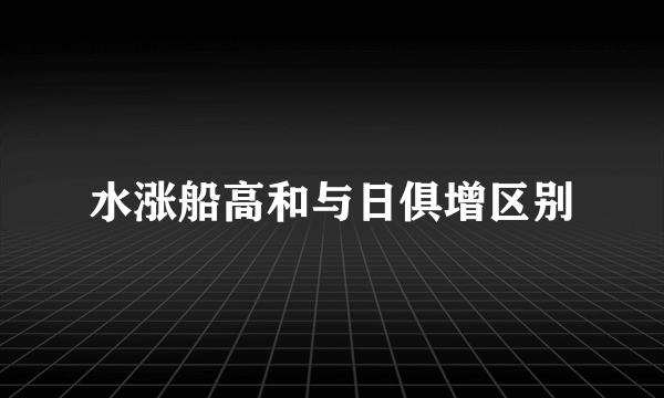 水涨船高和与日俱增区别