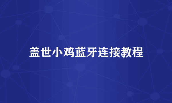 盖世小鸡蓝牙连接教程