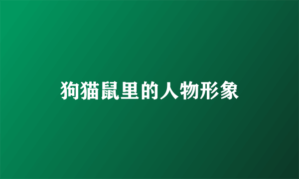 狗猫鼠里的人物形象