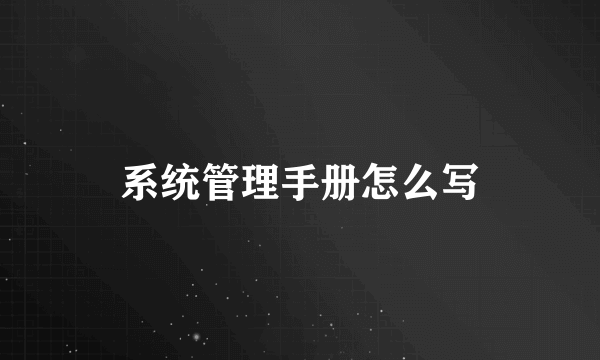 系统管理手册怎么写