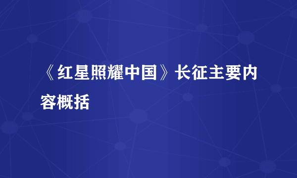 《红星照耀中国》长征主要内容概括
