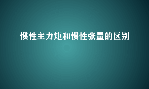 惯性主力矩和惯性张量的区别
