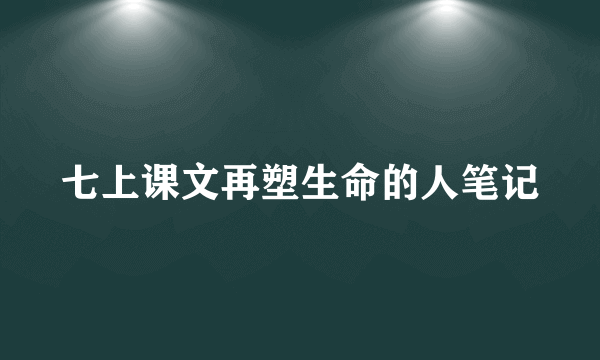 七上课文再塑生命的人笔记