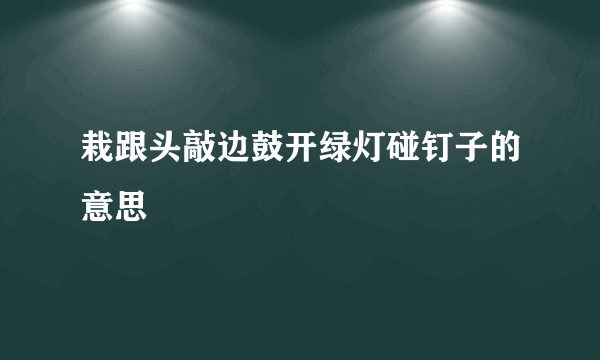 栽跟头敲边鼓开绿灯碰钉子的意思