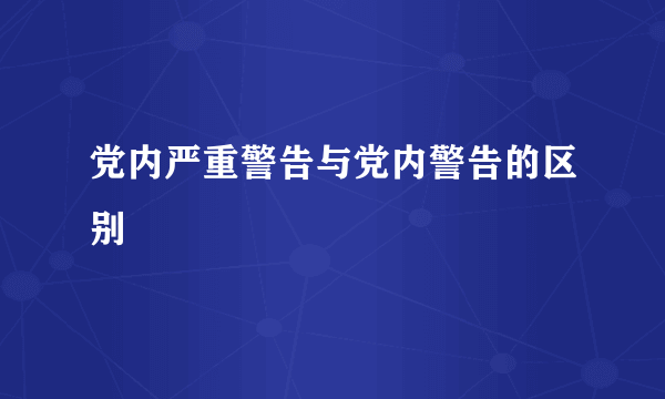 党内严重警告与党内警告的区别