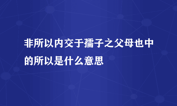 非所以内交于孺子之父母也中的所以是什么意思