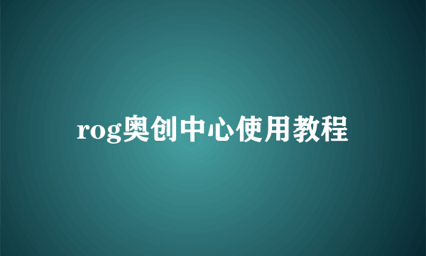 rog奥创中心使用教程