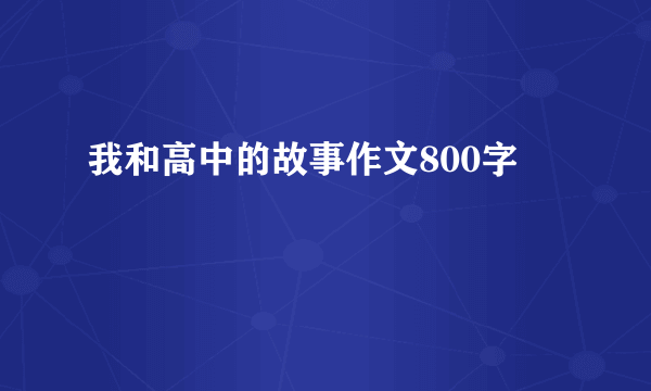 我和高中的故事作文800字