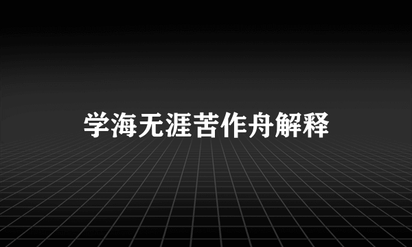 学海无涯苦作舟解释