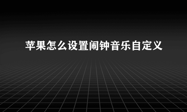 苹果怎么设置闹钟音乐自定义