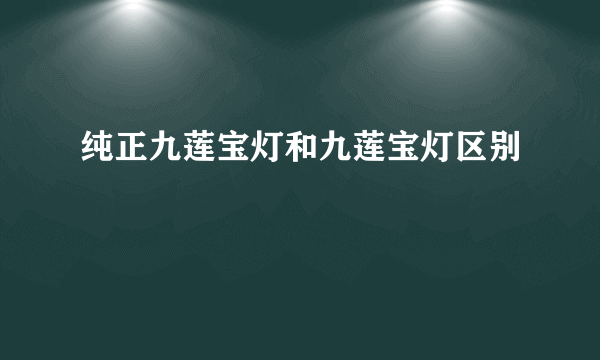 纯正九莲宝灯和九莲宝灯区别