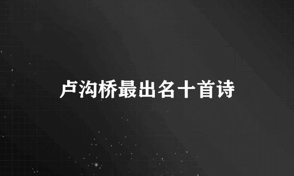 卢沟桥最出名十首诗