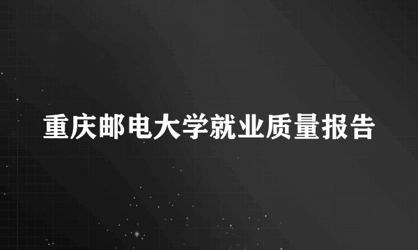 重庆邮电大学就业质量报告