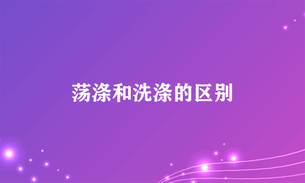 荡涤和洗涤的区别