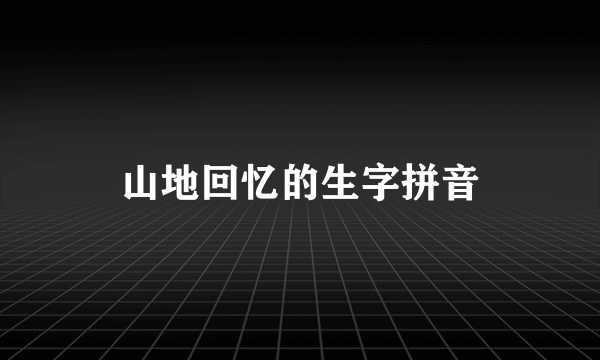 山地回忆的生字拼音