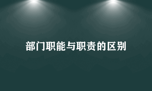 部门职能与职责的区别