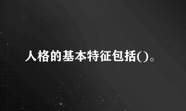 人格的基本特征包括()。