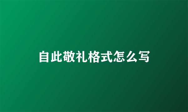 自此敬礼格式怎么写
