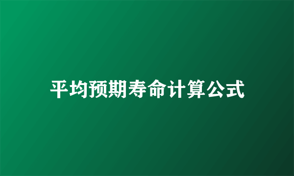 平均预期寿命计算公式