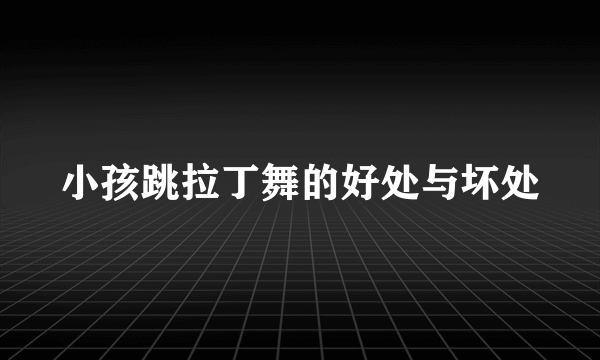 小孩跳拉丁舞的好处与坏处