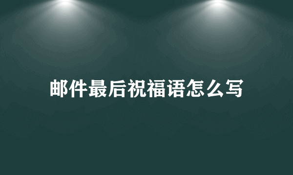 邮件最后祝福语怎么写