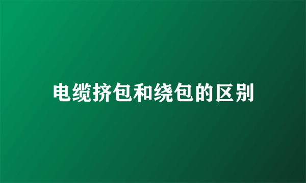 电缆挤包和绕包的区别