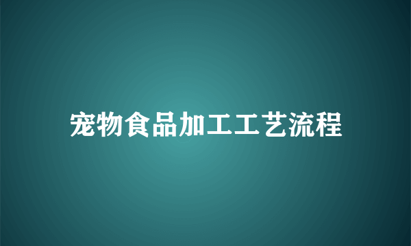 宠物食品加工工艺流程