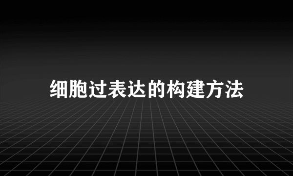 细胞过表达的构建方法