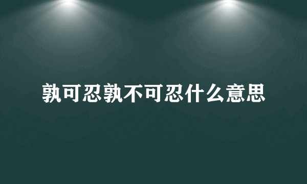 孰可忍孰不可忍什么意思