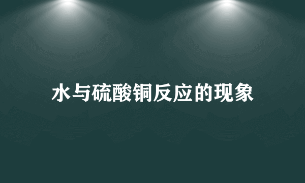 水与硫酸铜反应的现象