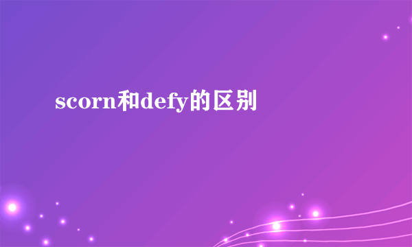 scorn和defy的区别